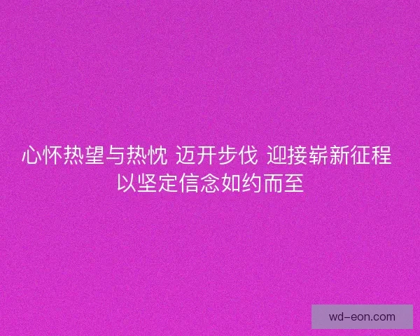 心怀热望与热忱 迈开步伐 迎接崭新征程 以坚定信念如约而至